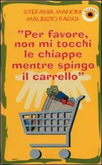 Per favore, non mi tocchi le chiappe mentre spingo il carrello - Stefania Mancini,Maurizio Faggi - copertina