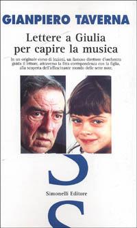 «Lettere a Giulia per capire la musica». In un originale corso di lezioni un famoso direttore d'orchestra guida il lettore, attraverso la fitta corrispondenza... - Gianpiero Taverna - copertina