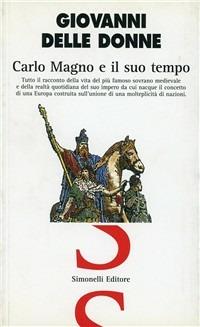 Carlo Magno e il suo tempo. Tutto il racconto della vita del più famoso sovrano medievale e della realtà quotidiana del suo impero - Giovanni Delle Donne - copertina