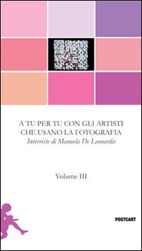 A tu per tu con gli artisti che usano la fotografia. Vol. 3: Interviste. - Manuela De Leonardis - copertina