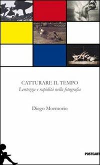 Catturare il tempo. Lentezza e rapidità nella fotografia. Ediz. illustrata - Diego Mormorio - copertina