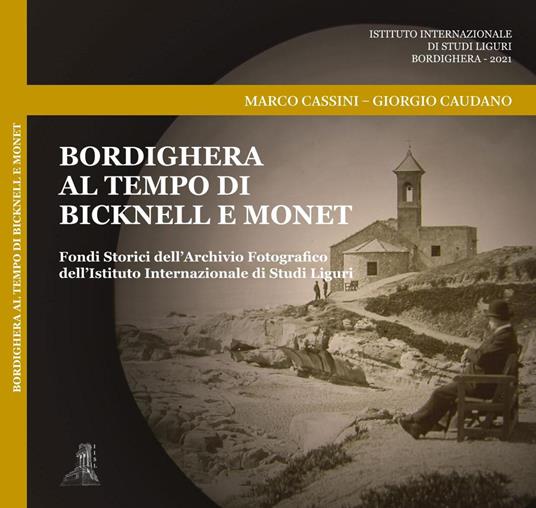 Bordighera al tempo di Bicknell e Monet. Fondi Storici dell Archivio Fotografico dell Istituto Internazionale di Studi Liguri. Ediz. illustrata