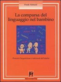 La comparsa del linguaggio nel bambino. Processi d'acquisizione e interventi dell'adulto - Paule Aimard - copertina