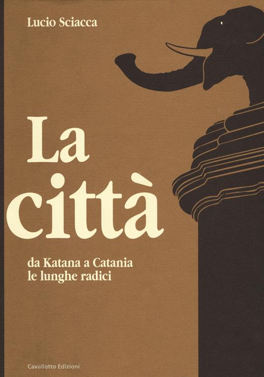 La città-Da Katana a Catania-Le lunghe radici - Lucio Sciacca - Libro -  Cavallotto - | IBS