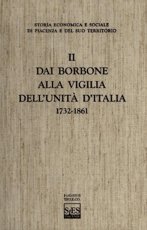 Storia economica e sociale di Piacenza e del suo territorio. Vol. 2: Dai Borbone alla vigilia dell'unità d'Italia - Guido Alfani,Giuseppe Cattanei,Emanuele C. Colombo - copertina