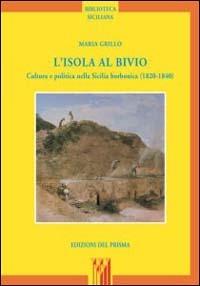 L' isola al bivio. Cultura e politica nella Sicilia borbonica (1820-1840) - Maria Grillo - copertina