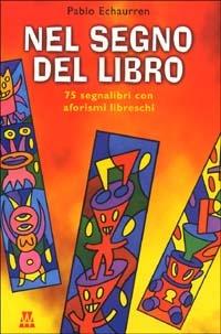 Nel segno dei libri. 75 segnalibri con aforismi libreschi - Pablo Echaurren - copertina