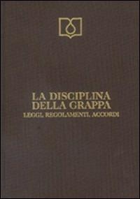 La disciplina della grappa. Leggi, regolamenti, accordi - copertina