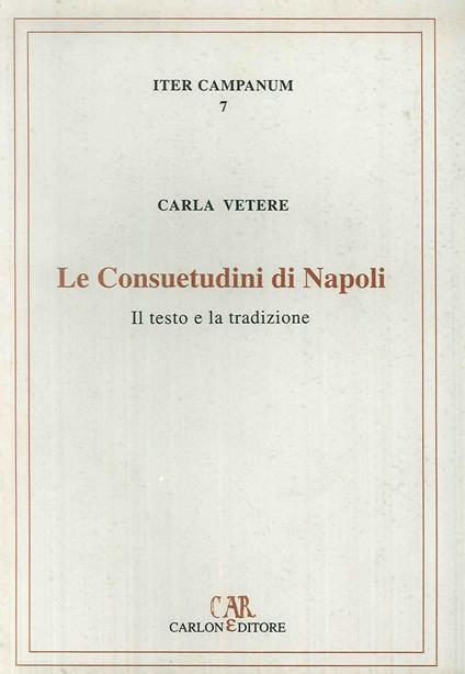 Le consuetudini di Napoli. Il testo e la tradizione - Carla Vetere - copertina