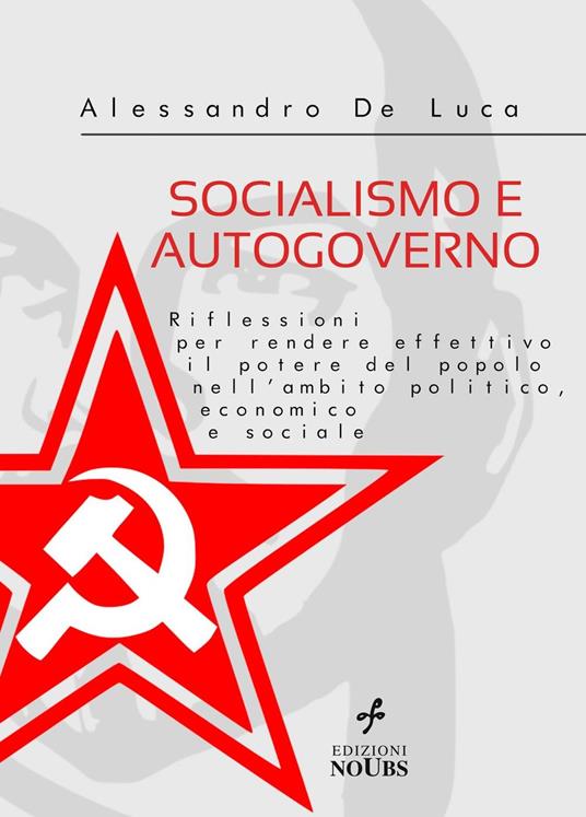 SOCIALISMO E AUTOGOVERNO Riflessioni per rendere effettivo il potere del popolo nell’ambito politico, economico e sociale - Alessandro De Luca - ebook