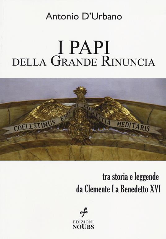 I papi della Grande Rinuncia. Tra storia e leggende da Clemente I a Benedetto XVI - Antonio D'Urbano - copertina