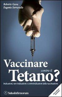 Vaccinare contro il tetano? Indicazioni, non indicazioni e controindicazioni della vaccinazione - Roberto Gava,Eugenio Serravalle - copertina