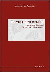 Le vertigini dell'io. Ipotesi su Beckett, Bachmann Manganelli - Alessandro Baldacci - copertina