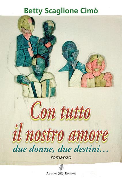 Con tutto il nostro amore. Due donne, due destini... - Betty Scaglione Cimò - copertina