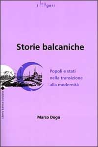 Storie balcaniche. Popoli e Stati nella transizione alla modernità - Marco Dogo - copertina