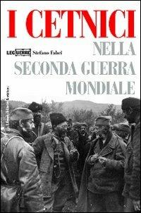 I cetnici nella seconda guerra mondiale. Dalla Resistenza alla collaborazione con l'esercito italiano - Stefano Fabei - copertina