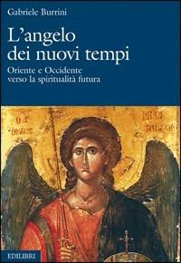 L'angelo dei nuovi tempi. Oriente e Occidente verso la spiritualità futura - Gabriele Burrini - copertina