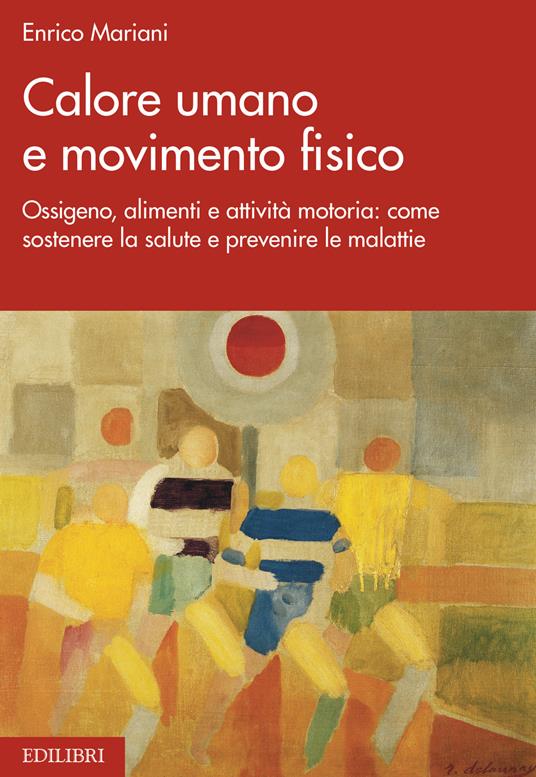 Calore umano e movimento fisico. Ossigeno, alimenti e attività motoria: come sostenere la salute e prevenire le malattie - Enrico Mariani - copertina