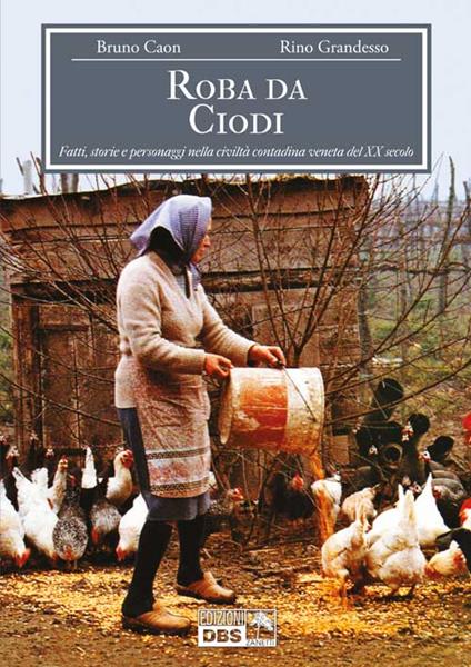 Roba da Ciodi. Fatti, storie e personaggi nella civiltà contadina veneta del XX secolo - Bruno Caon,Rino Grandesso - copertina