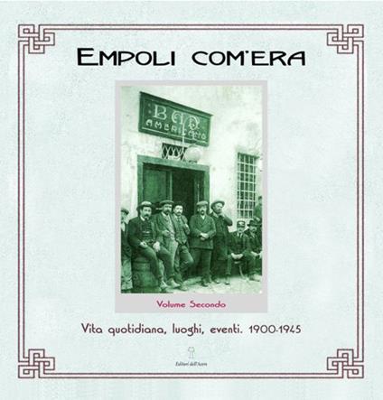 Empoli com'era. Vol. 2: Vita quotidiana, luoghi, eventi 1900-1945. - Elisa Boldrini - copertina