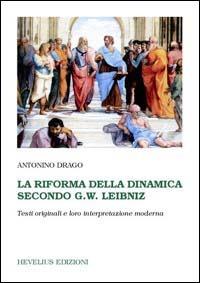La riforma della dinamica secondo G. W. Leibniz. Testi originali e loro interpretazione moderna - Antonino Drago - copertina