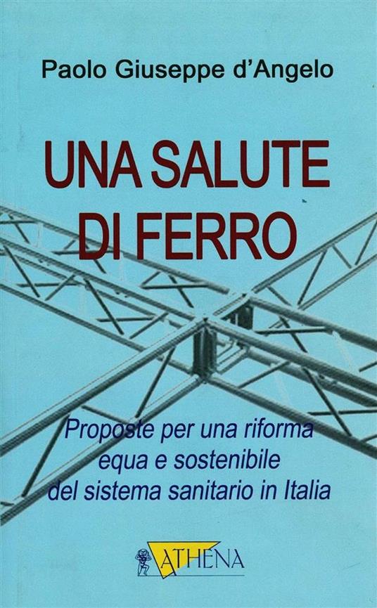 Una salute di ferro. Prosposte per una riforma equa e sostenibile del sistema sanitario in Italia - Paolo G. D'Angelo - ebook