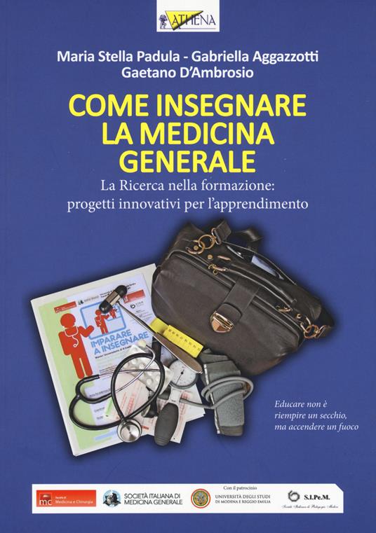 Come insegnare la medicina generale. La ricerca nella formazione: progetti innovativi per l'apprendimento - M. Stella Padula,Gabriella Aggazzotti,Gaetano D'Ambrosio - copertina