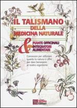 Il talismano della medicina naturale. Piante officinali & integratori alimentari