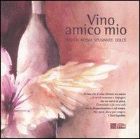 Vino amico mio: Bianco-Rosso-Spumante-Dolce. Ediz. illustrata - Clara Ippolito,Sandro Sangiorgi,Carlo Macchi - copertina