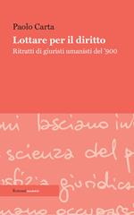 Lottare per il diritto. Ritratti di giuristi umanisti del '900