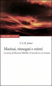 Marinai, rinnegati e reietti. La storia di Herman Melville e il mondo in cui viviamo - Cyril Lionel Robert James - copertina