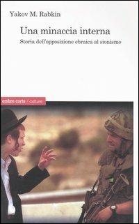 Una minaccia interna. Storia dell'opposizione ebraica al sionismo - Yakov M. Rabkin - copertina