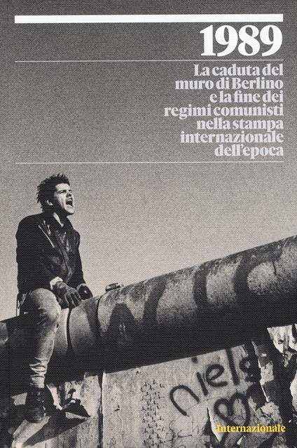 1989. La caduta del muro di Berlino e la fine dei regimi comunisti nella stampa internazionale dell'epoca. Ediz. illustrata - copertina