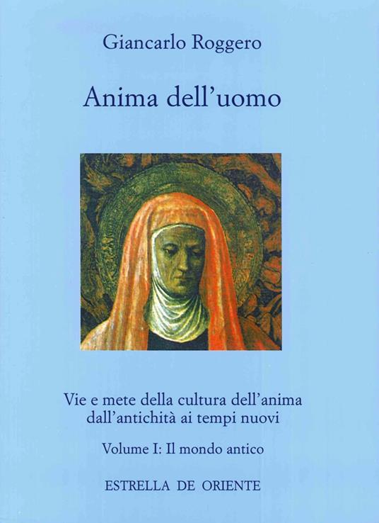 Anima dell'uomo. Vie e mete della cultura dell'anima dall'antichità ai tempi nuovi. Vol. 1: Il mondo antico. - Giancarlo Roggero - copertina