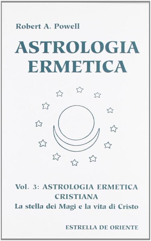 Astrologia ermetica. Vol. 3: Astrologia ermetica cristiana. La stella dei magi e la vita di Cristo. - Robert A. Powell - copertina