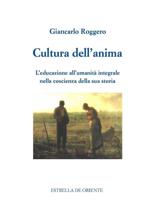 Cultura dell'anima. L'educazione all'umanità integrale nella coscienza della sua storia - Giancarlo Roggero - copertina