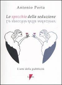 Lo specchio della seduzione. L'arte della pubblicità - Antonio Porta - copertina