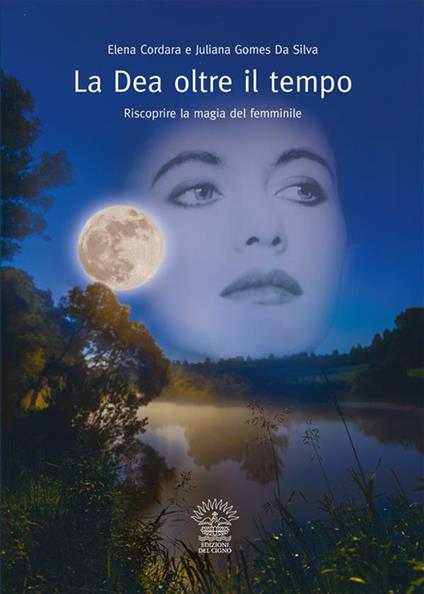 La dea oltre il tempo. Riscoprire la magia del femminile - Elena Cordara,Juliana Gomes Da Silva,Deanna Belloli,Danilo Da Re - ebook