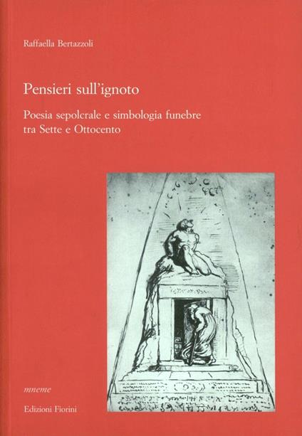 Pensieri sull'ignoto. Poesia sepolcrale e simbologia funebre tra Sette e Ottocento - Raffaella Bertazzoli - copertina