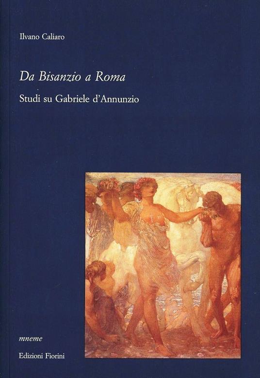 Da Bisanzio a Roma. Studi su Gabriele D'Annunzio - Ilvano Caliaro - copertina