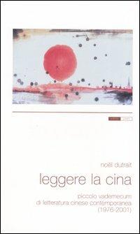 Leggere la Cina. Piccolo vademecum di letteratura cinese contemporanea (1976-2001) - Noël Dutrait - copertina