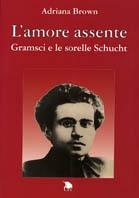 L' amore assente. Gramsci e le sorelle Schucht - Adriana Brown - copertina