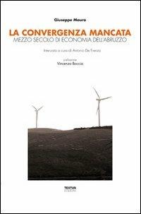 La convergenza mancata. Mezzo secolo di economia dell'Abruzzo - Giuseppe Mauro - copertina