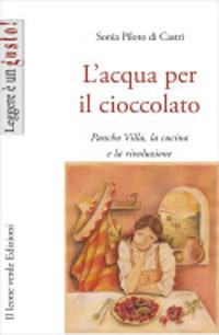 L'acqua per il cioccolato. A tavola con la rivoluzione di Pancho Villa - Sonia Piloto Di Castri - copertina