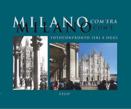 Milano com'era com'è. Fotoconfronto ieri e oggi. Ediz. illustrata - copertina