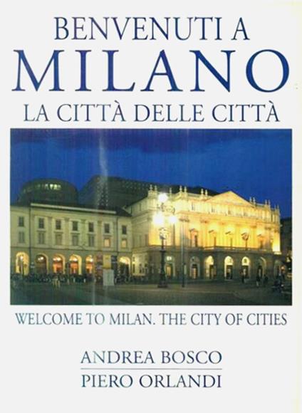 Benvenuti a Milano. La città delle città-Welcome to Milan. The city of cities. Ediz. bilingue - Andrea Bosco,Piero Orlandi - copertina