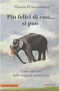 Più felici di così... si può. Come salvarsi dalle trappole antifelicità - Thomas D'Ansembourg - copertina