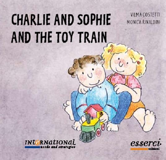 Charlie and Sophie and the toy train - Vilma Costetti,Monica Rinaldini - copertina