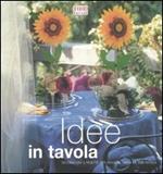 Idee in tavola. Decorazione e ricette per rendere unica la tua tavola