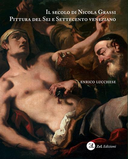 Il secolo di Nicola Grassi. Pittura del Sei e Settecento veneziano. Ediz. illustrata - Enrico Lucchese - copertina